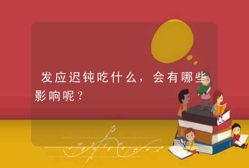 发应迟钝吃什么，会有哪些影响呢？,第1张