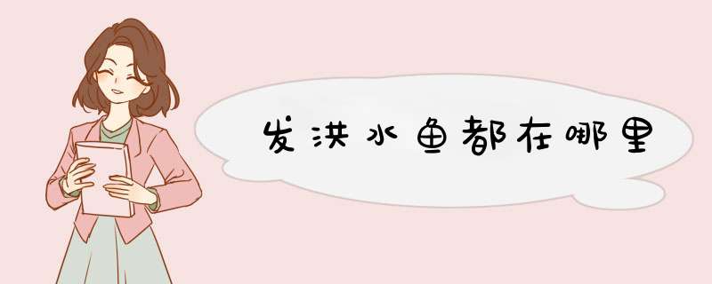 发洪水鱼都在哪里,第1张