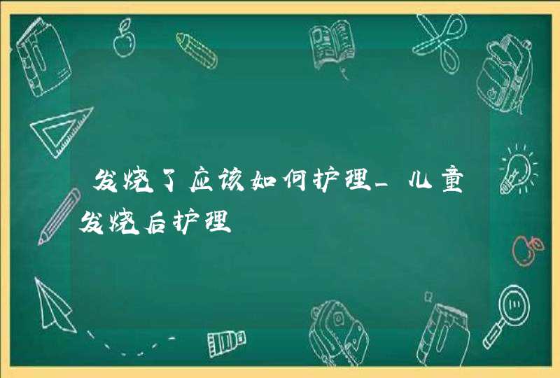 发烧了应该如何护理_儿童发烧后护理,第1张