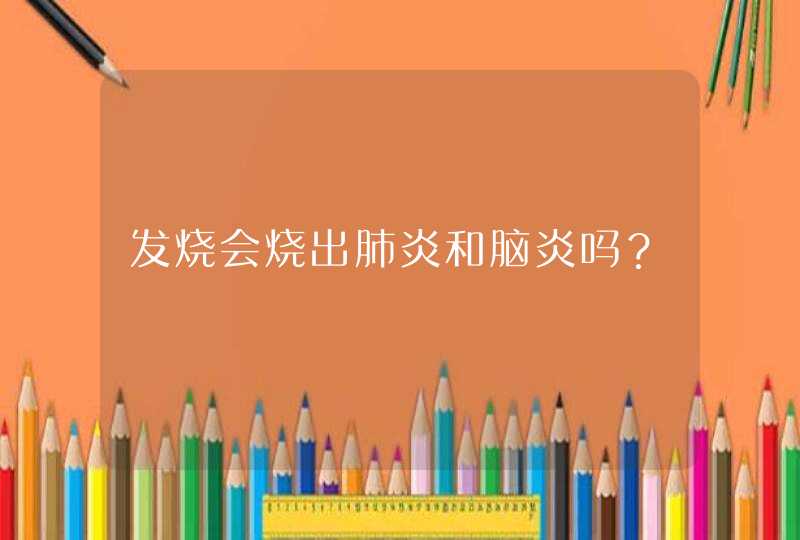 发烧会烧出肺炎和脑炎吗？,第1张