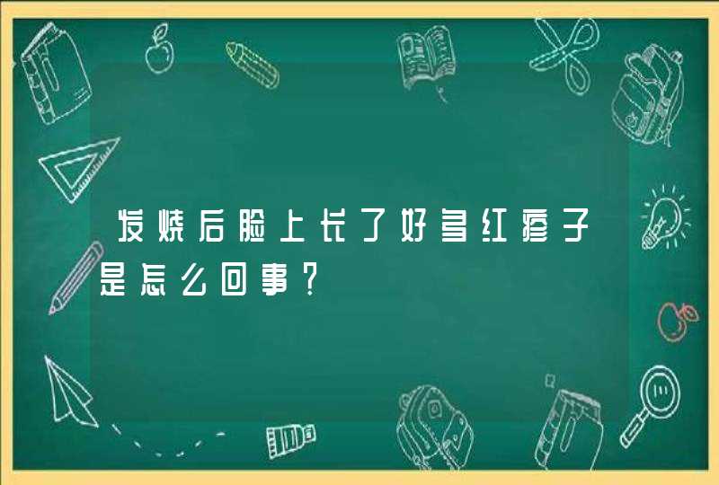 发烧后脸上长了好多红疹子是怎么回事？,第1张