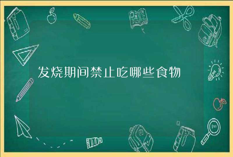 发烧期间禁止吃哪些食物,第1张