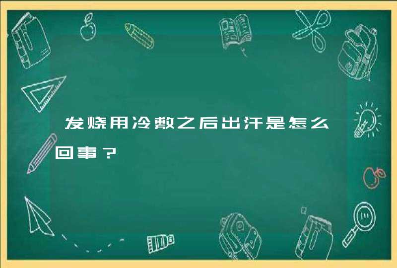 发烧用冷敷之后出汗是怎么回事？,第1张