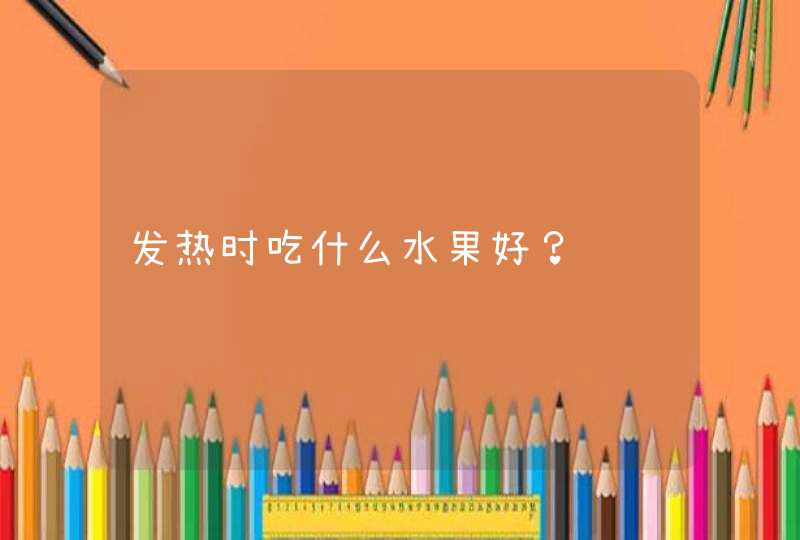 发热时吃什么水果好？,第1张