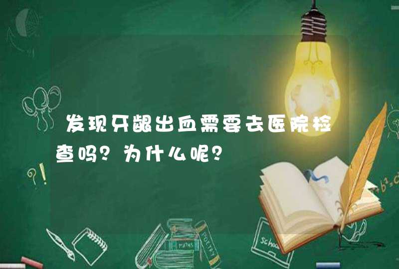 发现牙龈出血需要去医院检查吗？为什么呢？,第1张