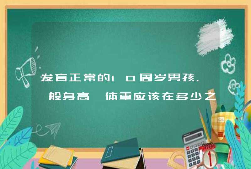 发育正常的10周岁男孩，一般身高、体重应该在多少之间？,第1张