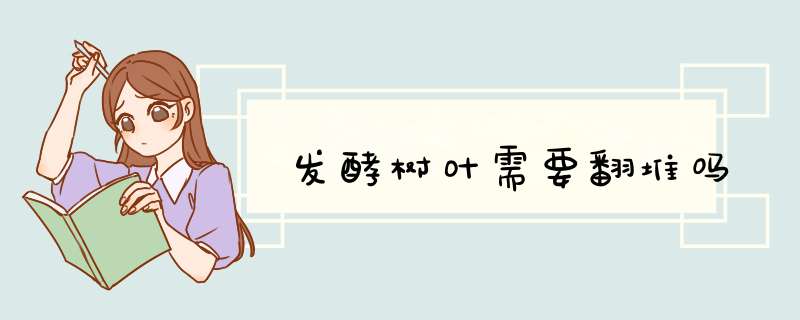 发酵树叶需要翻堆吗,第1张