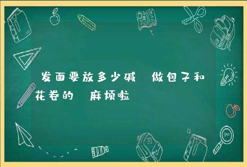 发面要放多少碱 做包子和花卷的,麻烦啦,第1张