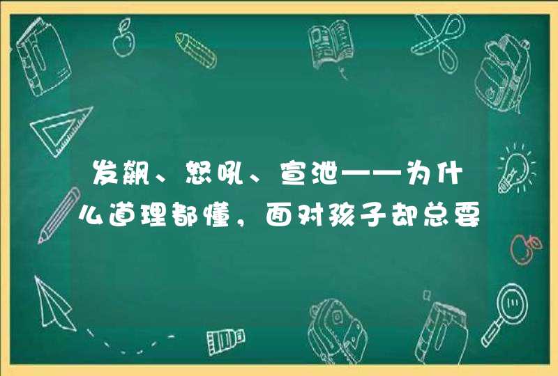 发飙、怒吼、宣泄——为什么道理都懂，面对孩子却总要失控？,第1张