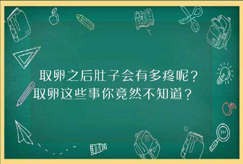 取卵之后肚子会有多疼呢？取卵这些事你竟然不知道？,第1张