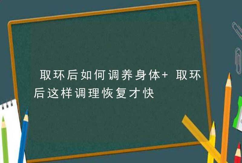 取环后如何调养身体 取环后这样调理恢复才快,第1张