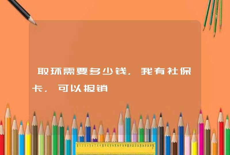 取环需要多少钱，我有社保卡，可以报销,第1张