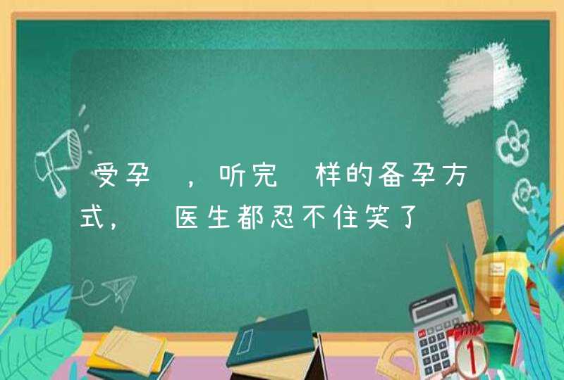 受孕难，听完这样的备孕方式，连医生都忍不住笑了,第1张