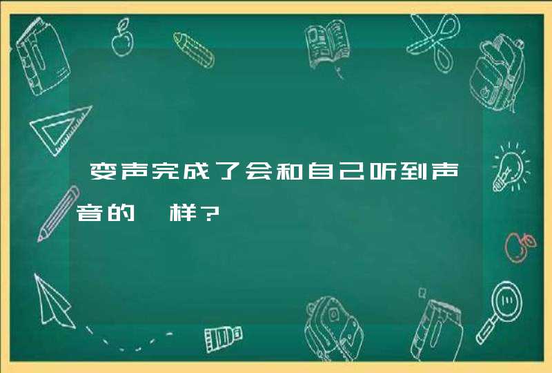 变声完成了会和自己听到声音的一样?,第1张