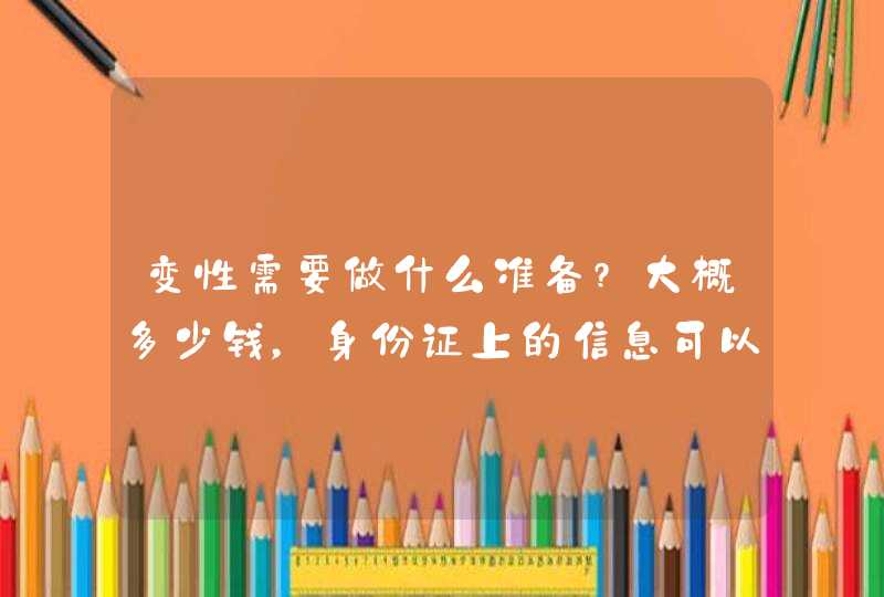 变性需要做什么准备?大概多少钱，身份证上的信息可以改成女吗？,第1张