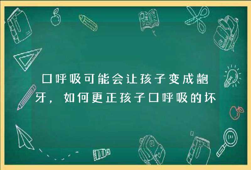 口呼吸可能会让孩子变成龅牙，如何更正孩子口呼吸的坏毛病？,第1张