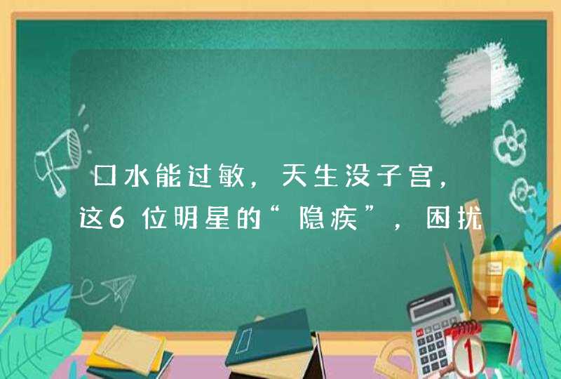 口水能过敏，天生没子宫，这6位明星的“隐疾”，困扰他们许久,第1张