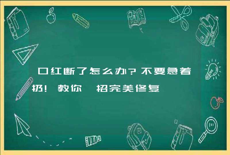 口红断了怎么办?不要急着扔!教你一招完美修复,第1张