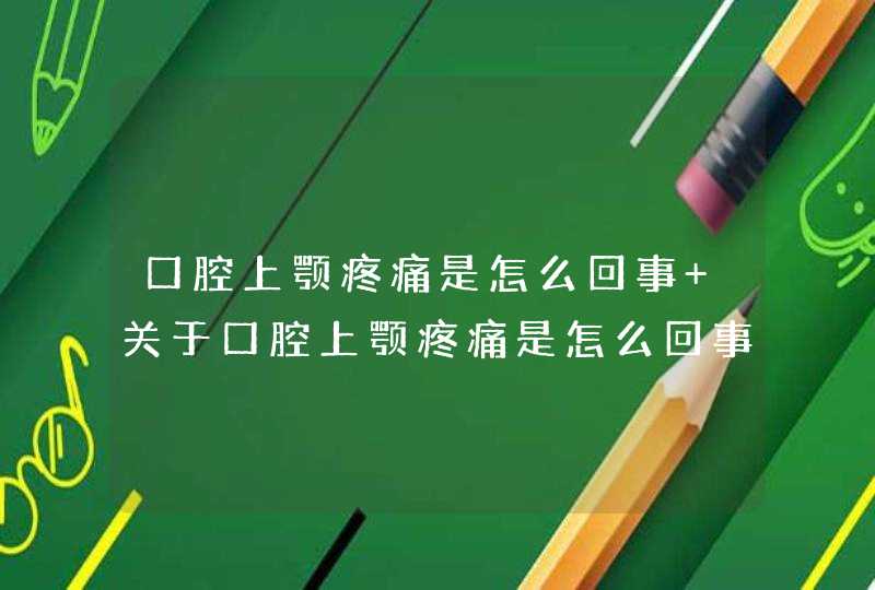 口腔上颚疼痛是怎么回事 关于口腔上颚疼痛是怎么回事,第1张