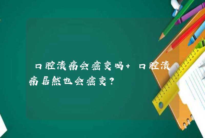 口腔溃疡会癌变吗 口腔溃疡居然也会癌变？,第1张