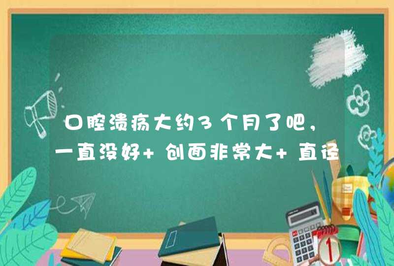 口腔溃疡大约3个月了吧，一直没好 创面非常大 直径大约两公分， 在下嘴唇里边 而后的淋巴结肿大，,第1张