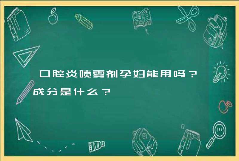 口腔炎喷雾剂孕妇能用吗？成分是什么？,第1张