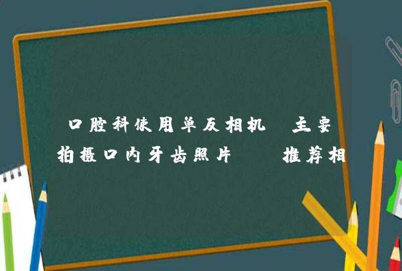 口腔科使用单反相机 主要拍摄口内牙齿照片 请推荐相机 镜头 环闪 预算一万左右,第1张