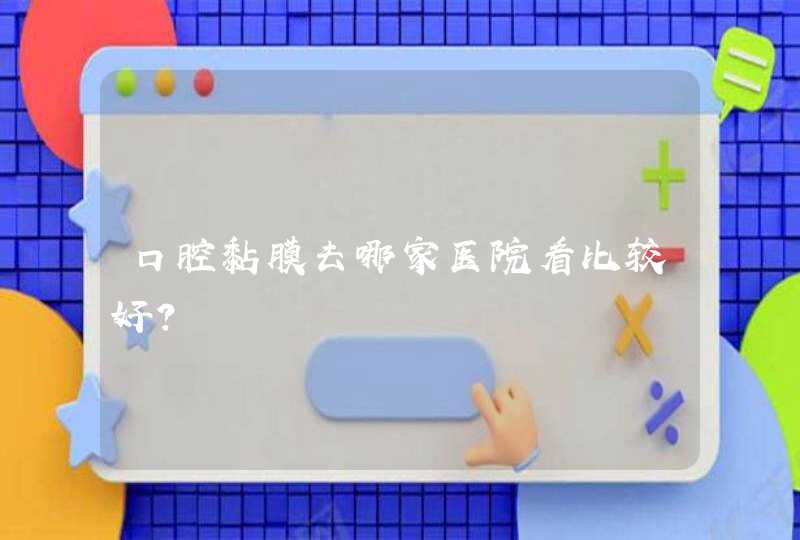 口腔黏膜去哪家医院看比较好？,第1张