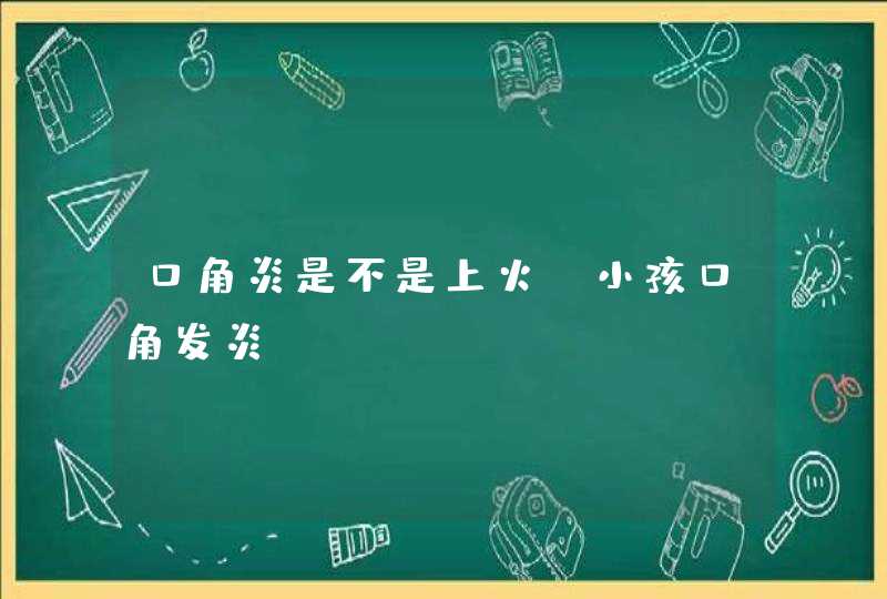 口角炎是不是上火_小孩口角发炎,第1张