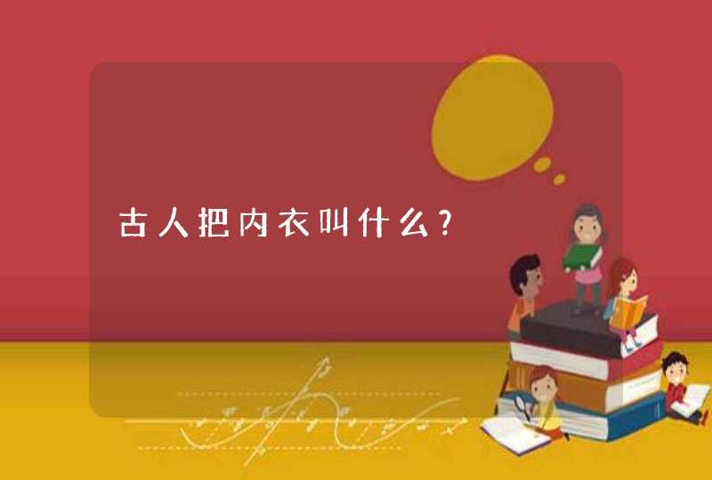 古人把内衣叫什么？,第1张