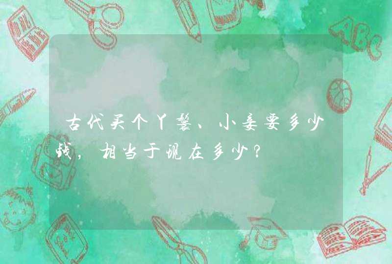 古代买个丫鬟、小妾要多少钱，相当于现在多少？,第1张