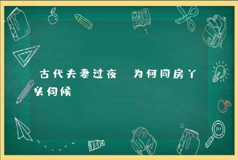 古代夫妻过夜，为何同房丫头伺候？,第1张