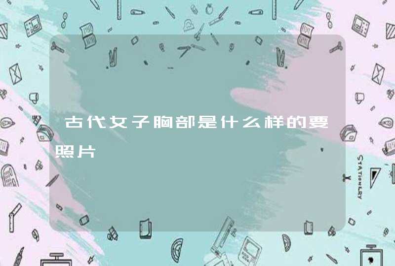 古代女子胸部是什么样的要照片,第1张