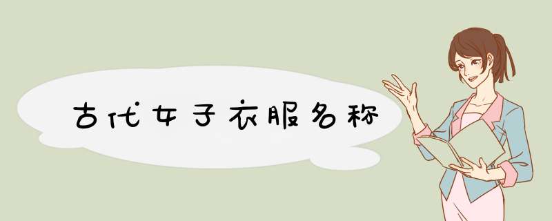 古代女子衣服名称,第1张 古代女子衣服名称,第1张