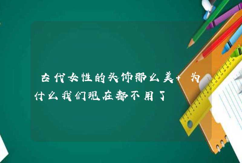 古代女性的头饰那么美 为什么我们现在都不用了,第1张