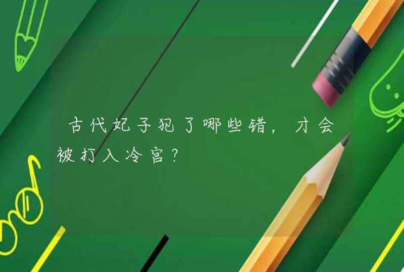 古代妃子犯了哪些错，才会被打入冷宫？,第1张