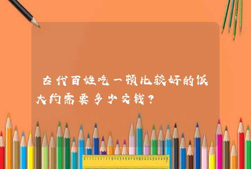 古代百姓吃一顿比较好的饭大约需要多少文钱？,第1张