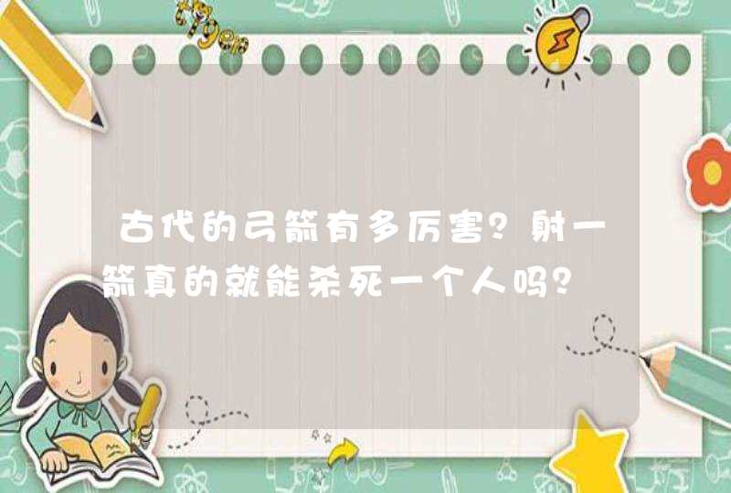 古代的弓箭有多厉害？射一箭真的就能杀死一个人吗？,第1张