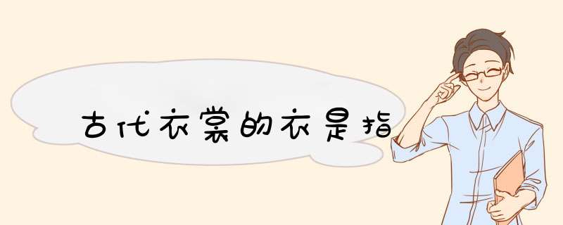 古代衣裳的衣是指,第1张