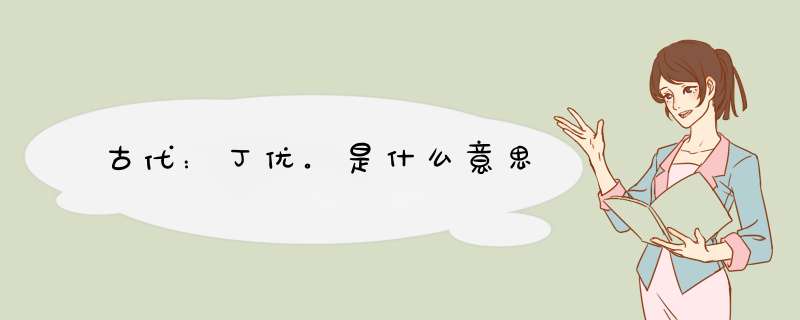 古代：丁优。是什么意思,第1张