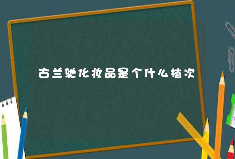 古兰驰化妆品是个什么档次,第1张