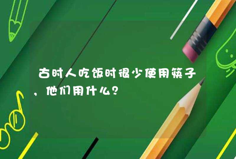 古时人吃饭时很少使用筷子，他们用什么？,第1张