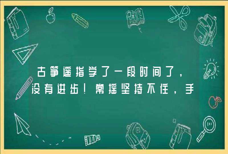 古筝遥指学了一段时间了，没有进步！常摇坚持不住，手臂酸酸的。手臂不会放松怎么办？谁有好的方法摆脱了,第1张