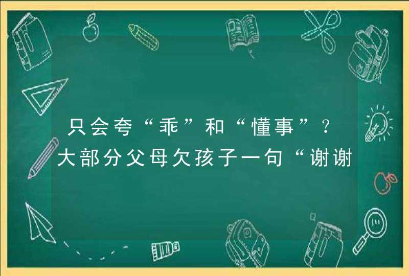 只会夸“乖”和“懂事”？大部分父母欠孩子一句“谢谢”！,第1张