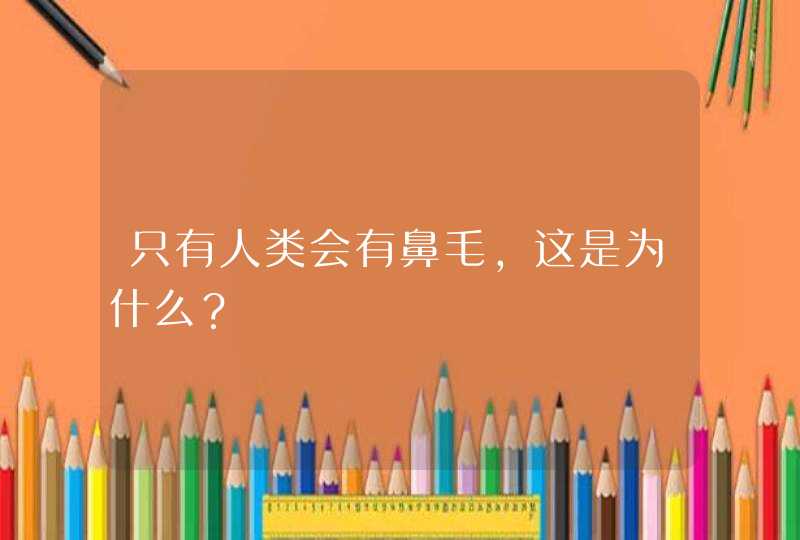 只有人类会有鼻毛，这是为什么？,第1张