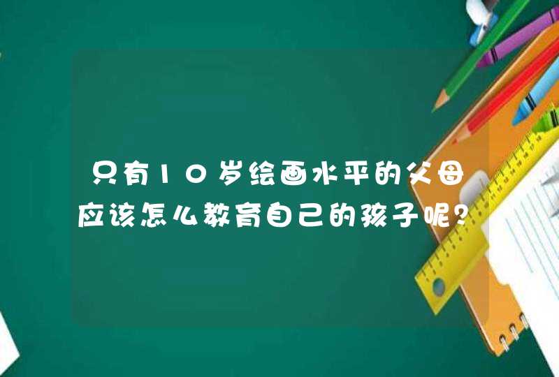 只有10岁绘画水平的父母应该怎么教育自己的孩子呢？,第1张