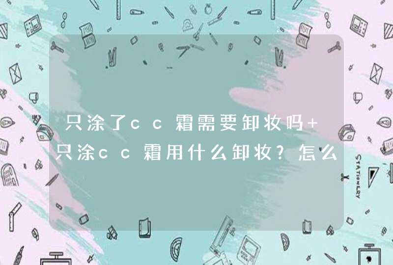 只涂了cc霜需要卸妆吗 只涂cc霜用什么卸妆？怎么卸妆？,第1张