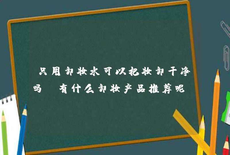 只用卸妆水可以把妆卸干净吗?有什么卸妆产品推荐呢?,第1张