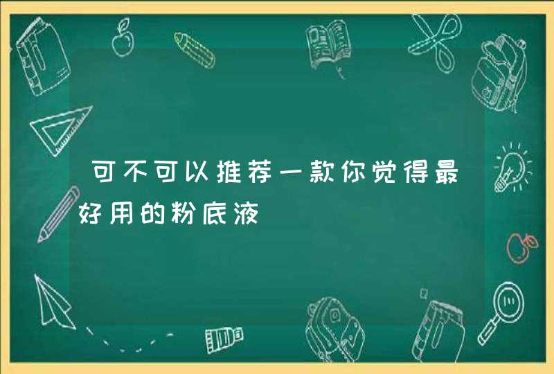 可不可以推荐一款你觉得最好用的粉底液,第1张