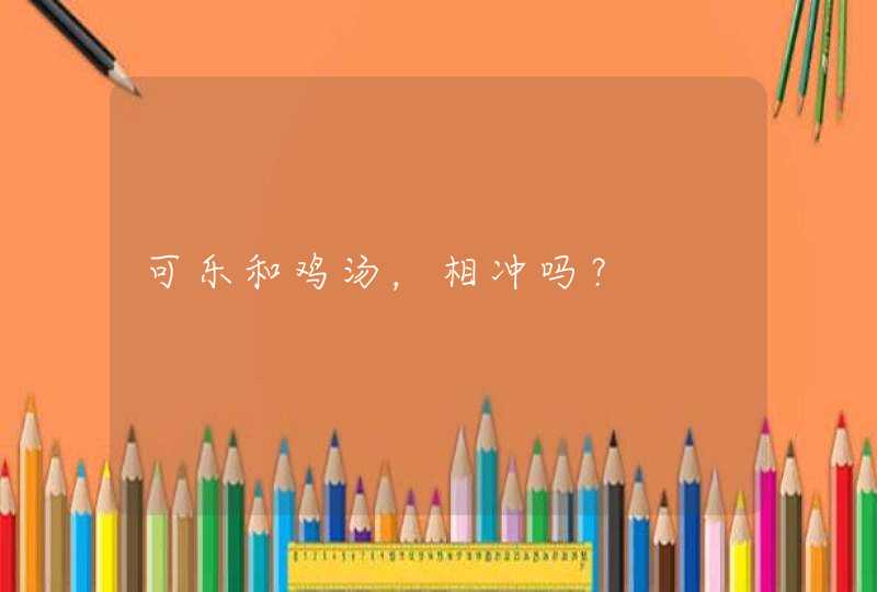 可乐和鸡汤，相冲吗？,第1张